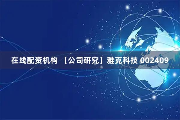在线配资机构 【公司研究】雅克科技 002409