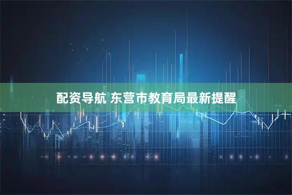 配资导航 东营市教育局最新提醒