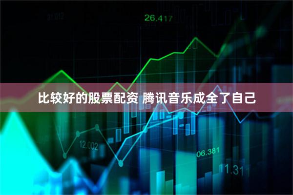 比较好的股票配资 腾讯音乐成全了自己