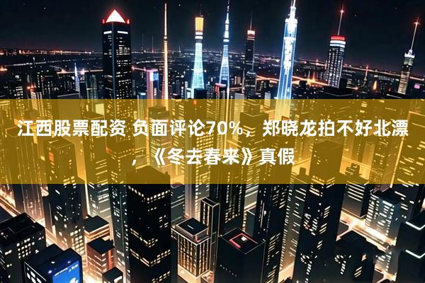 江西股票配资 负面评论70%，郑晓龙拍不好北漂，《冬去春来》真假