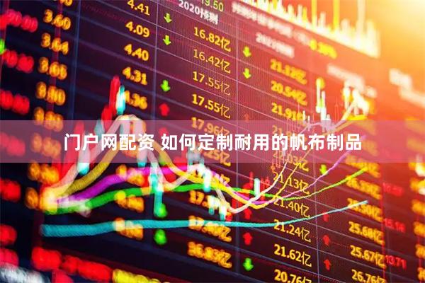 门户网配资 如何定制耐用的帆布制品