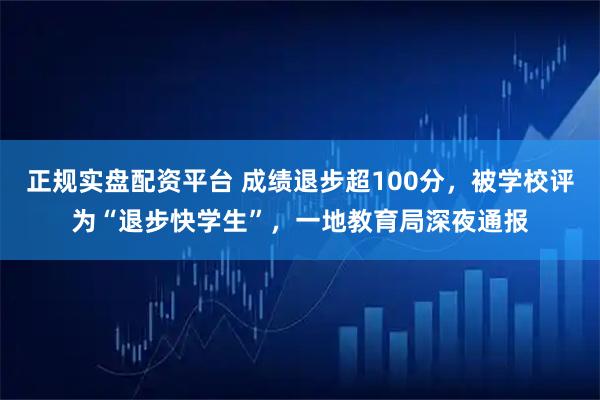 正规实盘配资平台 成绩退步超100分，被学校评为“退步快学生”，一地教育局深夜通报